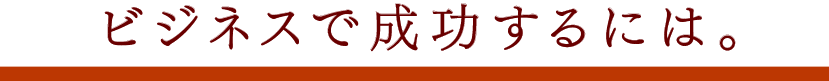 ビジネスで成功するには。