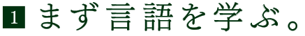 （1）まず言語を学ぶ。