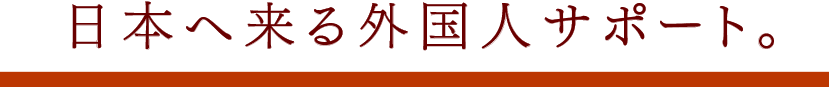 日本へ来る外国人サポート。