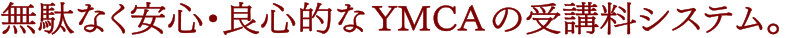 無駄なく安心・良心的なYMCAの受講料システム。