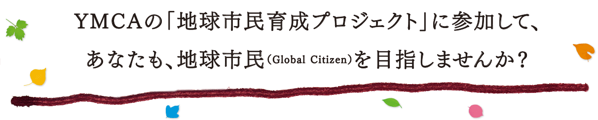 YMCAの「地球市民育成プロジェクト」に参加して、あなたも、地球市民(Global Citizen)を目指しませんか?
