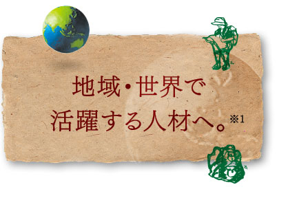 地域・世界で活躍する人材へ。