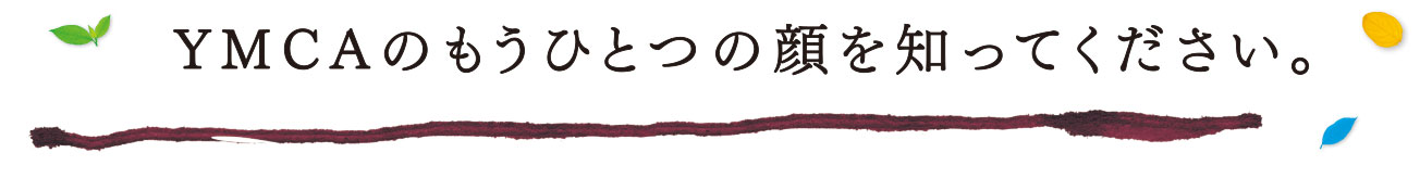 YMCAのもうひとつの顔を知ってください。