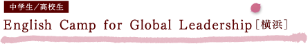 English Camp for Global Leadership［横浜］（中学生／高校生）