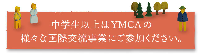 中学生以上はYMCAの様々な国際交流事業にご参加ください。