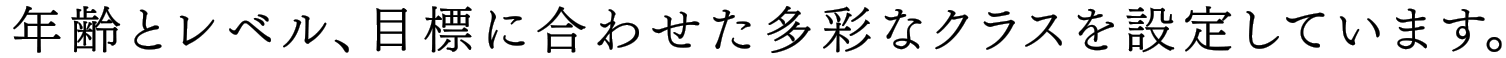 年齢とレベル、目標に合わせた多彩なクラスを設定しています。