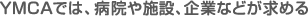 YMCAでは、病院や施設、企業などが求める