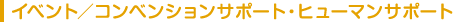 イベント／コンベンションサポート・ヒューマンサポート